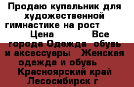 Продаю купальник для художественной гимнастике на рост 160-165 › Цена ­ 7 000 - Все города Одежда, обувь и аксессуары » Женская одежда и обувь   . Красноярский край,Лесосибирск г.